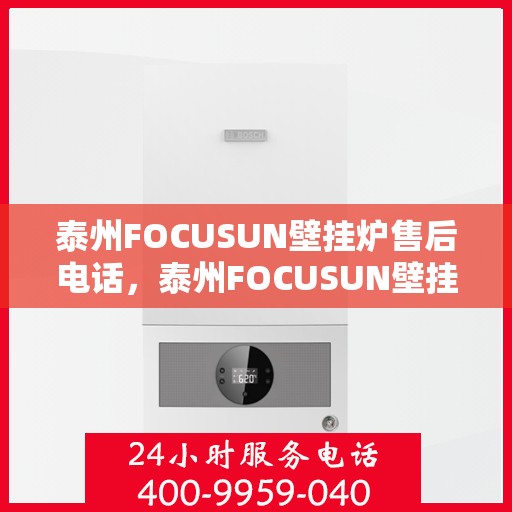 泰州FOCUSUN壁挂炉售后电话，泰州FOCUSUN壁挂炉售后服务热线及电话查询