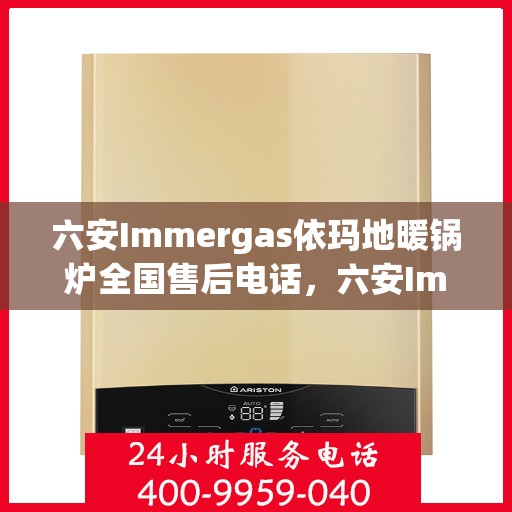 六安Immergas依玛地暖锅炉全国售后电话，六安Immergas依玛地暖锅炉全国售后热线电话公布