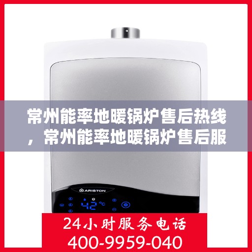 常州能率地暖锅炉售后热线，常州能率地暖锅炉售后服务热线，专业解决您的温暖问题