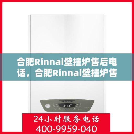 合肥Rinnai壁挂炉售后电话，合肥Rinnai壁挂炉售后服务热线及电话全攻略