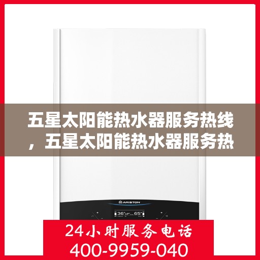 五星太阳能热水器服务热线，五星太阳能热水器服务热线，专业品质，贴心服务