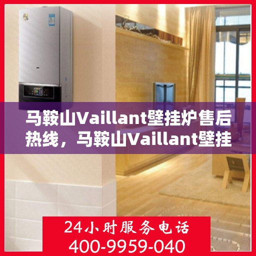 马鞍山Vaillant壁挂炉售后热线，马鞍山Vaillant壁挂炉售后服务热线，专业维修与咨询支持。