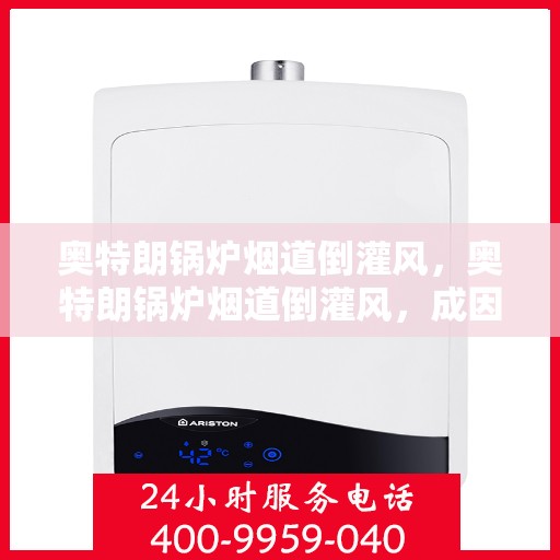 奥特朗锅炉烟道倒灌风，奥特朗锅炉烟道倒灌风，成因解析与解决方案探讨