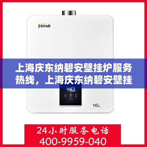 上海庆东纳碧安壁挂炉服务热线，上海庆东纳碧安壁挂炉服务热线，专业维修与保养一站式解决方案
