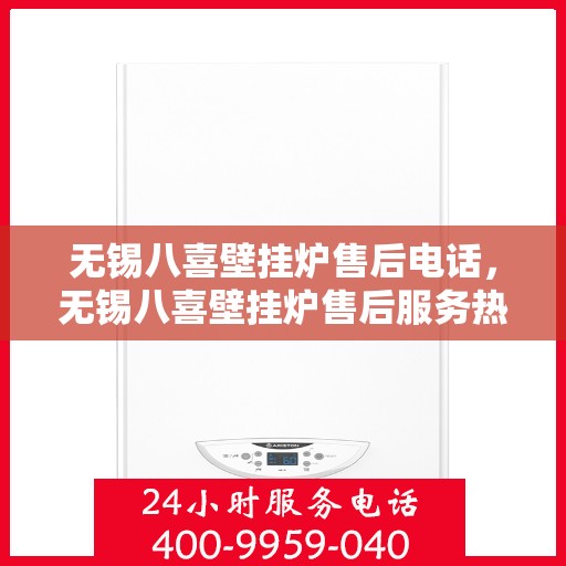 无锡八喜壁挂炉售后电话，无锡八喜壁挂炉售后服务热线及电话查询指南
