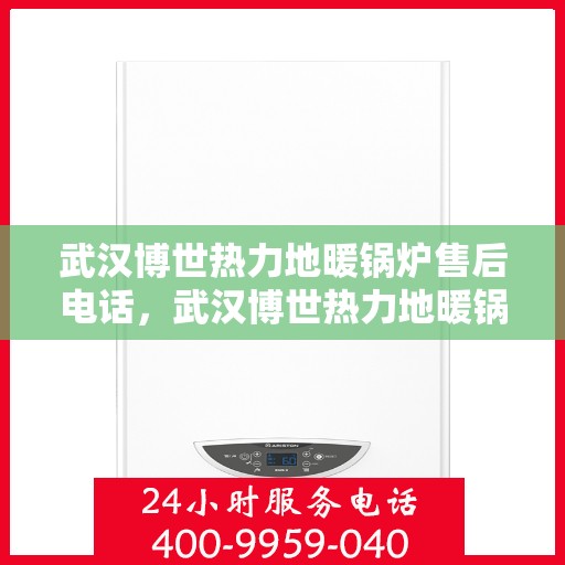 武汉博世热力地暖锅炉售后电话，武汉博世热力地暖锅炉售后服务热线及电话查询