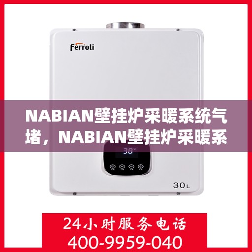 NABIAN壁挂炉采暖系统气堵，NABIAN壁挂炉采暖系统气堵解析与解决方案