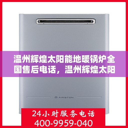 温州辉煌太阳能地暖锅炉全国售后电话，温州辉煌太阳能地暖锅炉售后服务热线及全国售后电话汇总