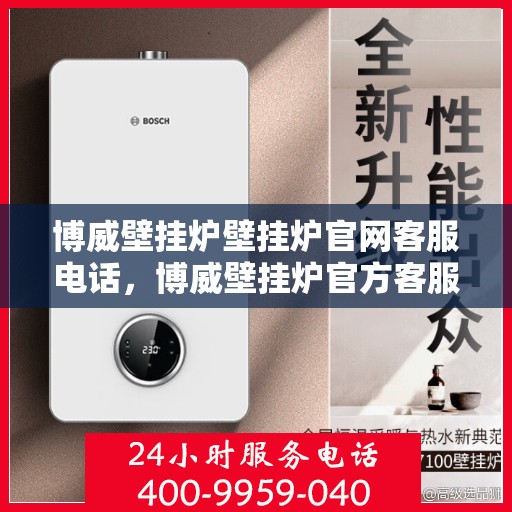 博威壁挂炉壁挂炉官网客服电话，博威壁挂炉官方客服热线及售后服务支持