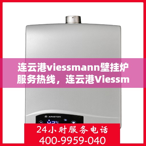 连云港viessmann壁挂炉服务热线,连云港Viessmann壁挂炉服务热线,专业维修与支持团队,为您温暖护航! 连云港viessmann壁挂炉服务热线,连云港Viessmann壁挂炉服务热线,专业维修与支持团队,为您温暖护航!