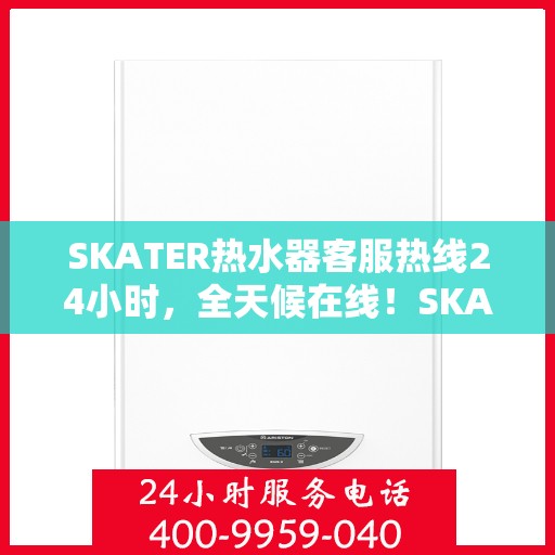 SKATER热水器客服热线24小时，全天候在线！SKATER热水器客服热线随时为您解答