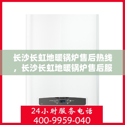 长沙长虹地暖锅炉售后热线，长沙长虹地暖锅炉售后服务热线，专业解决您的温暖问题