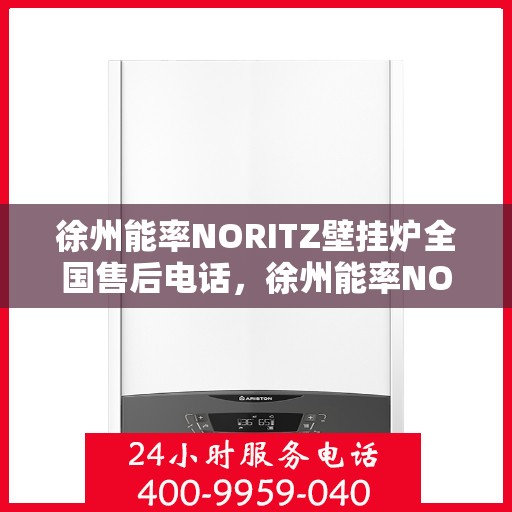 徐州能率NORITZ壁挂炉全国售后电话，徐州能率NORITZ壁挂炉售后全国服务热线及电话支持详解