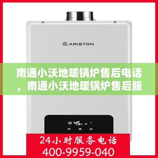 南通小沃地暖锅炉售后电话，南通小沃地暖锅炉售后服务热线及电话查询