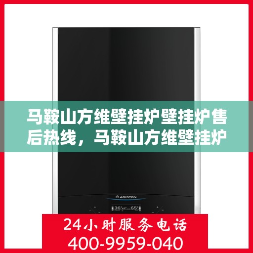 马鞍山方维壁挂炉壁挂炉售后热线，马鞍山方维壁挂炉售后服务热线及维修支持详解