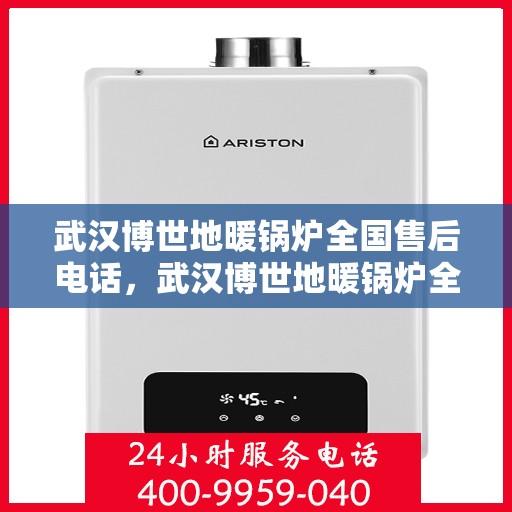 武汉博世地暖锅炉全国售后电话，武汉博世地暖锅炉全国售后服务热线及联系方式揭秘