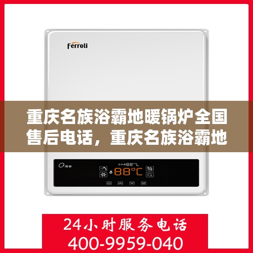重庆名族浴霸地暖锅炉全国售后电话，重庆名族浴霸地暖锅炉售后服务热线及全国售后电话汇总