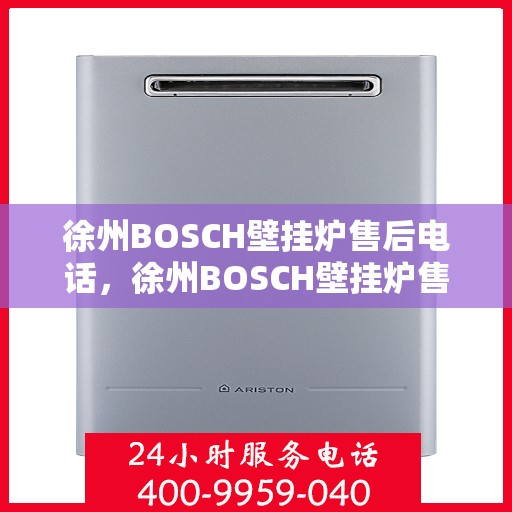 徐州BOSCH壁挂炉售后电话，徐州BOSCH壁挂炉售后服务热线及电话全攻略