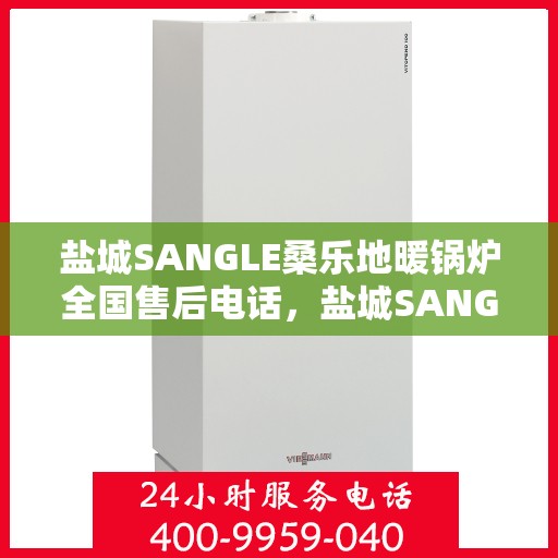 盐城SANGLE桑乐地暖锅炉全国售后电话，盐城SANGLE桑乐地暖锅炉售后全国服务热线电话公布