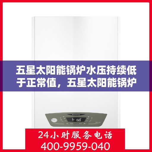 五星太阳能锅炉水压持续低于正常值，五星太阳能锅炉水压持续偏低问题解析
