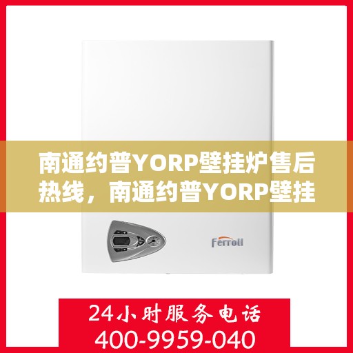 南通约普YORP壁挂炉售后热线，南通约普YORP壁挂炉售后服务热线，专业团队，贴心保障