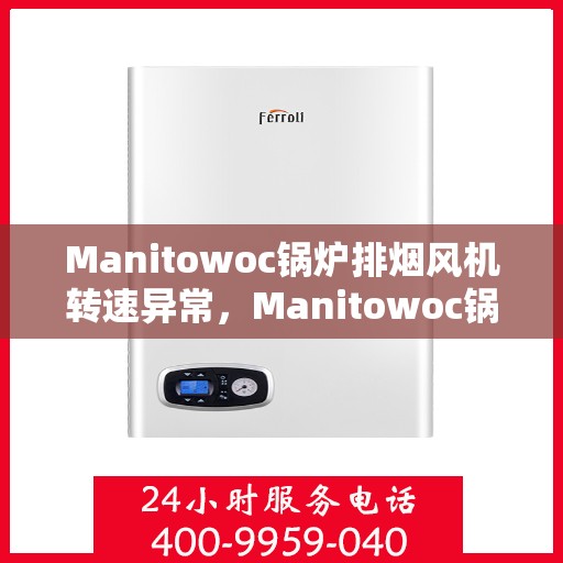 Manitowoc锅炉排烟风机转速异常，Manitowoc锅炉排烟风机转速异常解析与解决方案