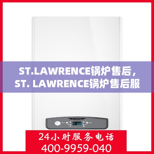 ST.LAWRENCE锅炉售后,ST. LAWRENCE锅炉售后服务详解 ST.LAWRENCE锅炉售后,ST. LAWRENCE锅炉售后服务详解