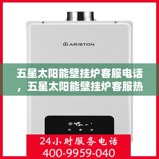 五星太阳能壁挂炉客服电话,五星太阳能壁挂炉客服热线,专业解答与优质服务热线电话。 五星太阳能壁挂炉客服电话,五星太阳能壁挂炉客服热线,专业解答与优质服务热线电话。