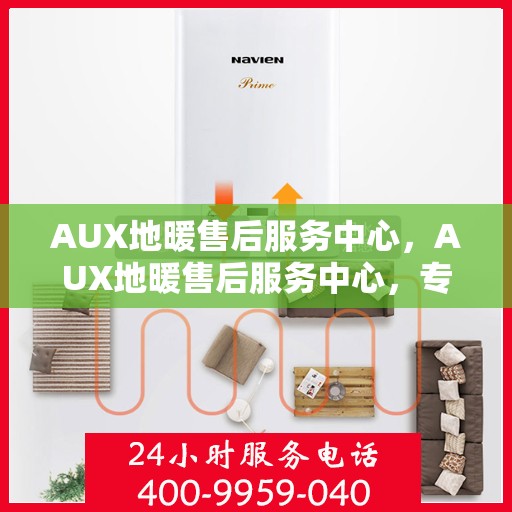 AUX地暖售后服务中心，AUX地暖售后服务中心，专业维修，温暖您的生活