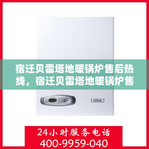 宿迁贝雷塔地暖锅炉售后热线，宿迁贝雷塔地暖锅炉售后服务热线及维修指南