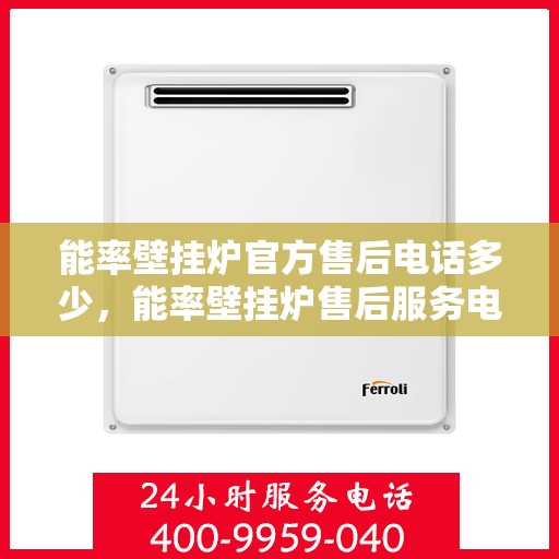 能率壁挂炉官方售后电话多少,能率壁挂炉售后服务电话及官方维修支持一览 能率壁挂炉官方售后电话多少,能率壁挂炉售后服务电话及官方维修支持一览