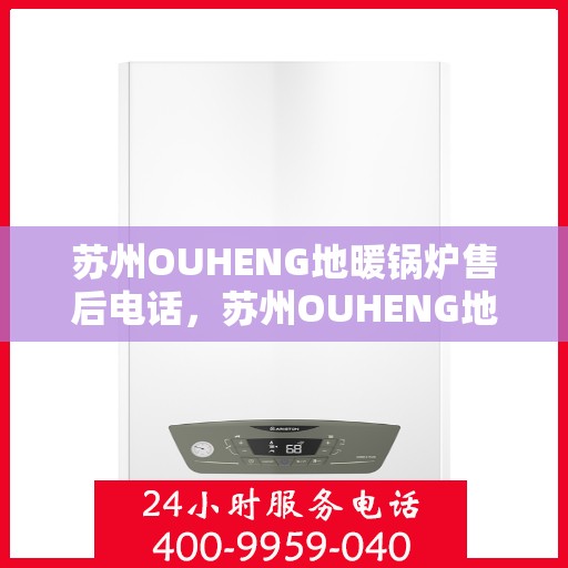 苏州OUHENG地暖锅炉售后电话，苏州OUHENG地暖锅炉售后服务热线及电话汇总