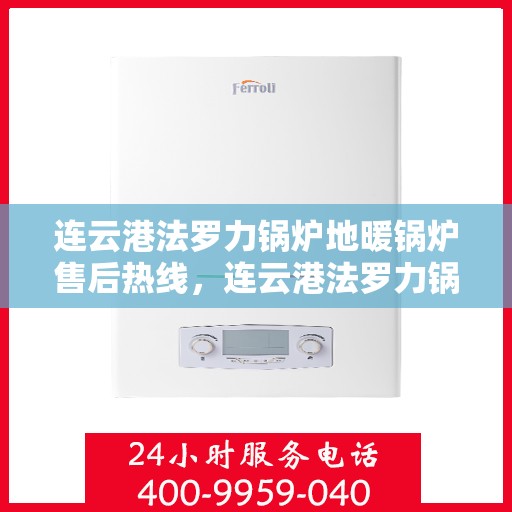 连云港法罗力锅炉地暖锅炉售后热线，连云港法罗力锅炉地暖售后热线，专业维修与咨询一站式服务