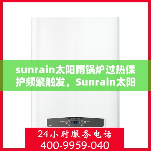 sunrain太阳雨锅炉过热保护频繁触发，Sunrain太阳雨锅炉过热保护频繁触发原因解析与解决方案