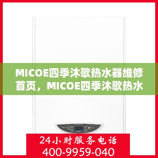 MICOE四季沐歌热水器维修首页，MICOE四季沐歌热水器维修中心，专业解决您的热水问题首页