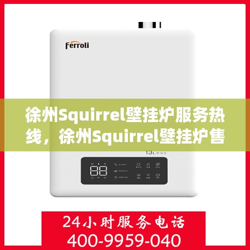 徐州Squirrel壁挂炉服务热线，徐州Squirrel壁挂炉售后服务热线，专业解决您的供暖需求