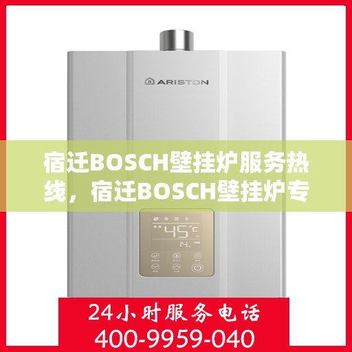 宿迁BOSCH壁挂炉服务热线，宿迁BOSCH壁挂炉专业维修服务热线