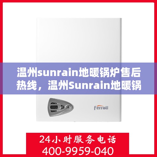 温州sunrain地暖锅炉售后热线，温州Sunrain地暖锅炉售后服务热线全解析