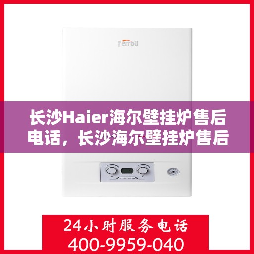 长沙Haier海尔壁挂炉售后电话，长沙海尔壁挂炉售后维修服务热线公布