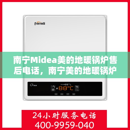 南宁Midea美的地暖锅炉售后电话，南宁美的地暖锅炉售后服务热线及电话查询