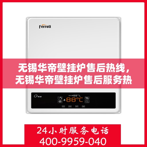无锡华帝壁挂炉售后热线，无锡华帝壁挂炉售后服务热线，专业解决您的壁挂炉问题