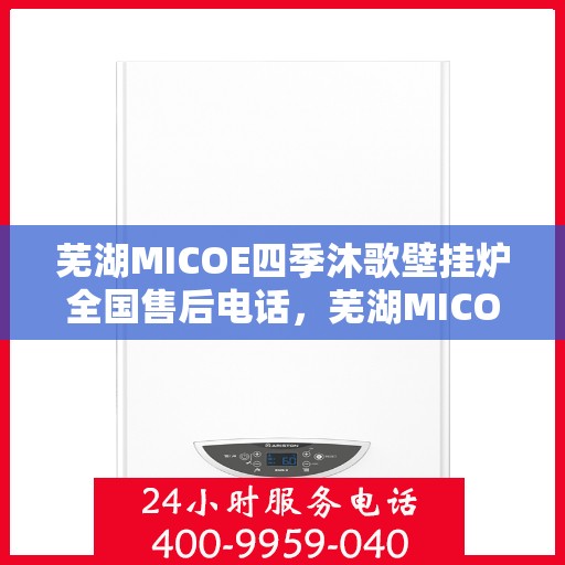 芜湖MICOE四季沐歌壁挂炉全国售后电话，芜湖MICOE四季沐歌壁挂炉售后服务热线及全国售后电话汇总