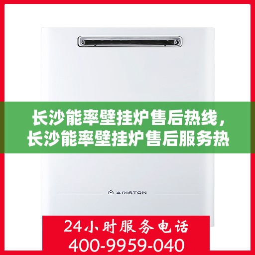 长沙能率壁挂炉售后热线，长沙能率壁挂炉售后服务热线，专业解决您的壁挂炉问题