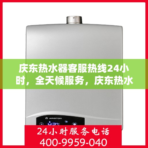 庆东热水器客服热线24小时，全天候服务，庆东热水器客服热线24小时在线为您解答疑惑
