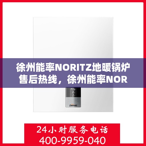 徐州能率NORITZ地暖锅炉售后热线，徐州能率NORITZ地暖锅炉售后服务热线及维修支持指南