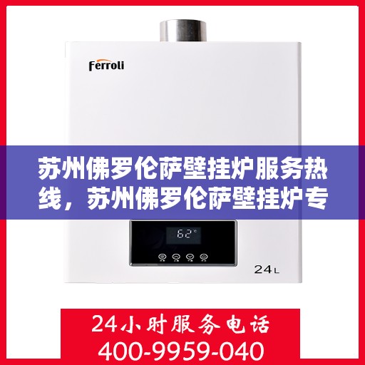 苏州佛罗伦萨壁挂炉服务热线，苏州佛罗伦萨壁挂炉专业维修服务热线
