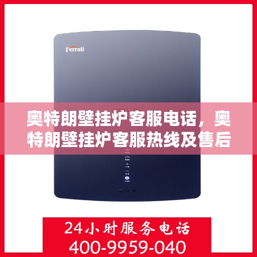 奥特朗壁挂炉客服电话，奥特朗壁挂炉客服热线及售后支持服务指南