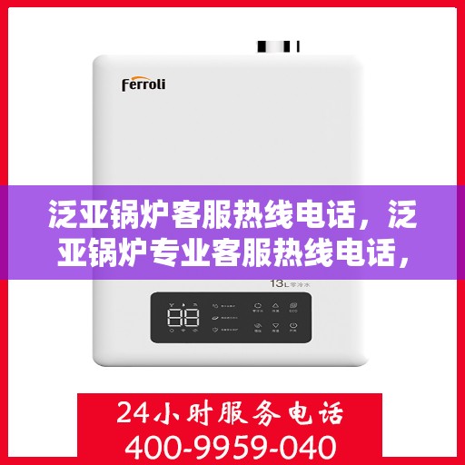 泛亚锅炉客服热线电话，泛亚锅炉专业客服热线电话，贴心服务随时解答