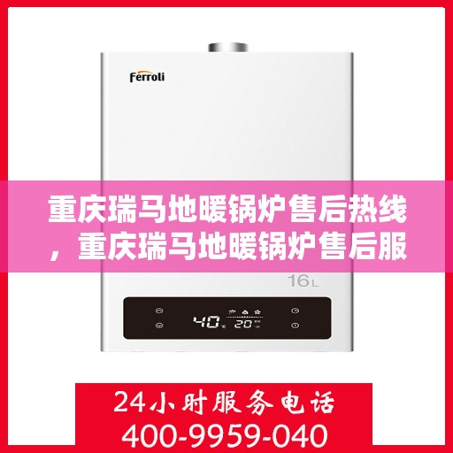 重庆瑞马地暖锅炉售后热线,重庆瑞马地暖锅炉售后服务热线及维修指南 重庆瑞马地暖锅炉售后热线,重庆瑞马地暖锅炉售后服务热线及维修指南