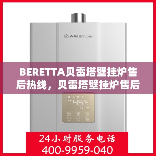 BERETTA贝雷塔壁挂炉售后热线，贝雷塔壁挂炉售后热线，专业维修与贴心服务